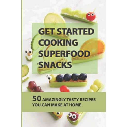 (영문도서) Get Started Cooking Superfood Snacks: 50 Amazingly Tasty Recipes You Can Make At Home: Making... Paperback, Independently Published, English, 9798451519547