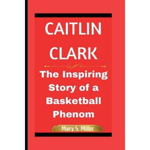 (영문도서) Caitlin Clark: The Inspiring Story of a Basketball Phenom Paperback, Independently Published, English, 9798323884520