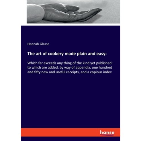 The art of cookery made plain and easy: Which far exceeds any thing of the kind yet published: to wh... Paperback, Hansebooks, English, 9783337940430