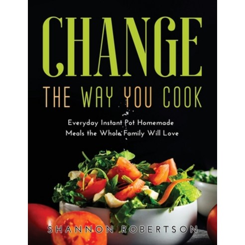 Change the Way You Cook: Everyday Instant Pot Homemade Meals the Whole Family Will Love Paperback, Shannon Robertson, English, 9781667128160