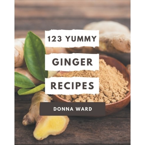 123 Yummy Ginger Recipes: Home Cooking Made Easy with Yummy Ginger Cookbook! Paperback, Independently Published