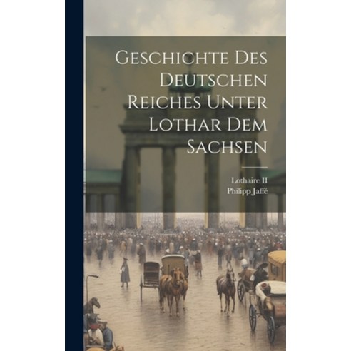 (영문도서) Geschichte Des Deutschen Reiches Unter Lothar Dem Sachsen Hardcover, Legare Street Press, English, 9781020532511