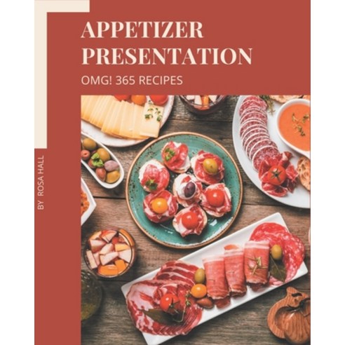 OMG! 365 Appetizer Presentation Recipes: An Appetizer Presentation Cookbook Everyone Loves! Paperback, Independently Published