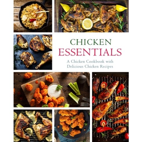 Chicken Essentials: A Chicken Cookbook with Delicious Chicken Recipes Paperback, Createspace Independent Pub...