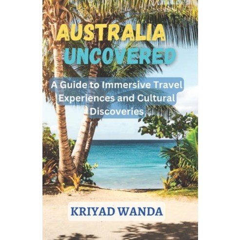 (영문도서) Australia Uncovered: A Guide to Immersive Travel Experiences and Cultural Discoveries Paperback, Independently Published, English, 9798386544973