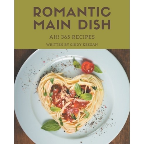 Ah! 365 Romantic Main Dish Recipes: Let''s Get Started with The Best Romantic Main Dish Cookbook! Paperback, Independently Published