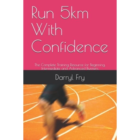 Run 5km With Confidence: The Complete Training Resource for Beginning Intermediate and Advanced Run... Paperback, Independently Published