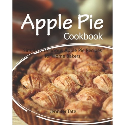 Apple Pie Cookbook: Simple & Delicious Apple Pie Recipes for Home Bakers Paperback, Independently Published, English, 9781790205240
