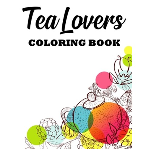 Tea Lovers Coloring Book: A Tea Party Coloring Activity Book Stress Relieving And Relaxing Illustra... Paperback, Independently Published, English, 9798696944807