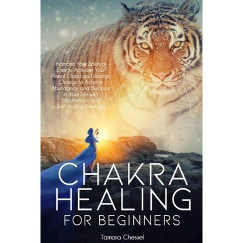 Chakra Healing for Beginners: Increase Your Spiritual Energy Activate Your Pineal Gland and Realign... Paperback, Independently Published