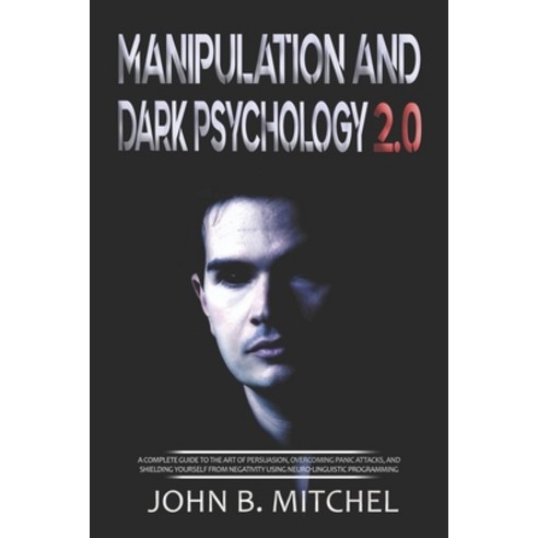 Manipulation And Dark Psychology: A complete guide to the art of persuasion overcoming panic attack... Paperback, Independently Published