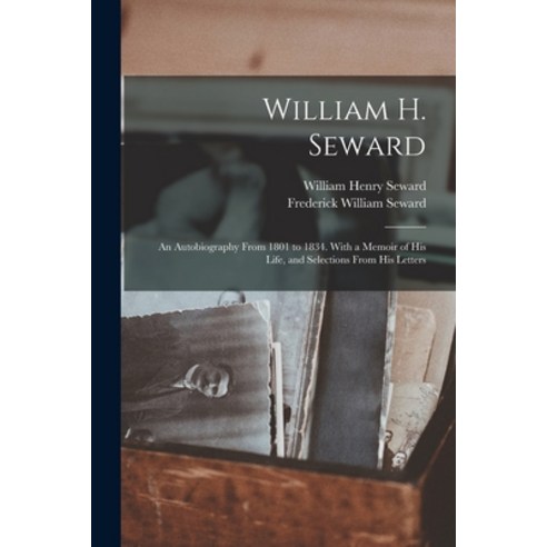 (영문도서) William H. Seward: An Autobiography From 1801 to 1834. With a Memoir of His Life and Selecti... Paperback, Legare Street Press, English, 9781016409902