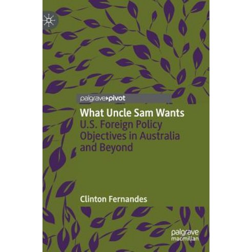 What Uncle Sam Wants: U.S. Foreign Policy Objectives in Australia and Beyond Hardcover, Palgrave Pivot