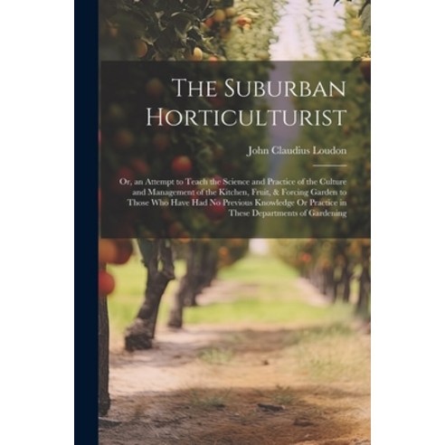 (영문도서) The Suburban Horticulturist: Or an Attempt to Teach the Science and Practice of the Culture ... Paperback, Legare Street Press, English, 9781022690233