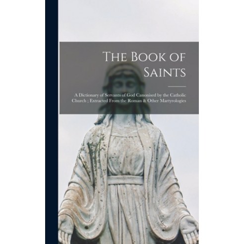 (영문도서) The Book of Saints: a Dictionary of Servants of God Canonised by the Catholic Church; Extract... Hardcover, Hassell Street Press, English, 9781013563195