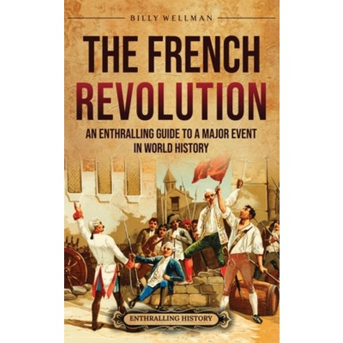 (영문도서) The French Revolution: An Enthralling Guide to a Major Event in World History Hardcover, Billy Wellman, English, 9798887652306