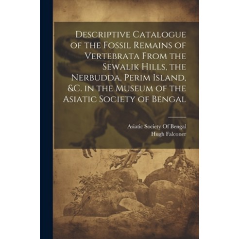 (영문도서) Descriptive Catalogue of the Fossil Remains of Vertebrata From the Sewalik Hills the Nerbudd... Paperback, Legare Street Press, English, 9781022526594