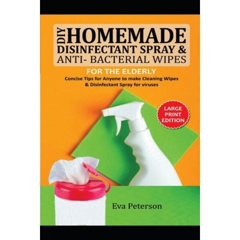 DIY Homemade Disinfectant Spray & Antibacterial Wipes for the Elderly: Concise Tips for Anyone to Ma... Paperback, Independently Published