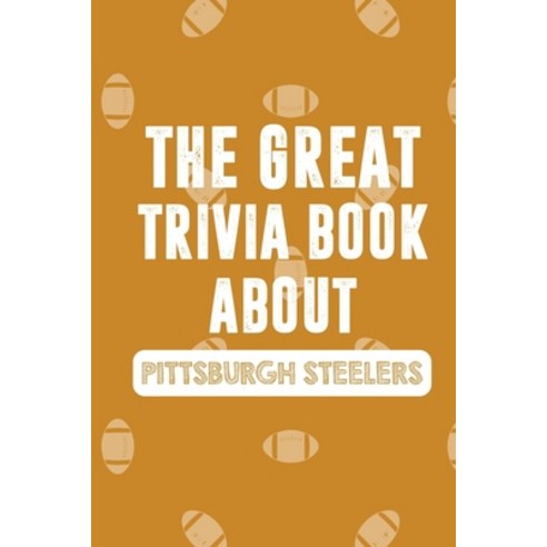 The Great Trivia Book about Pittsburgh Steelers: Gifts For A Steeler Fan Paperback, Independently Published, English, 9798558759433
