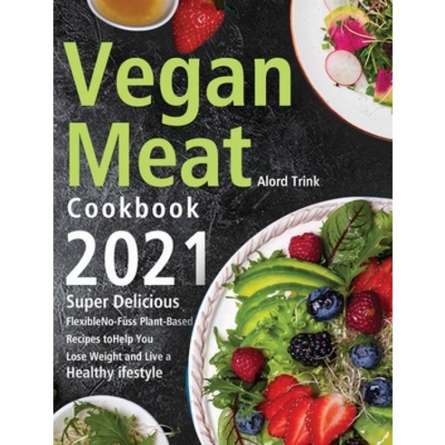 (영문도서) Vegan Meat Cookbook 2021: Super Delicious Flexible No-Fuss Plant-Based Recipes to Help You ... Hardcover, Kemi Dary, English, 9781639350148