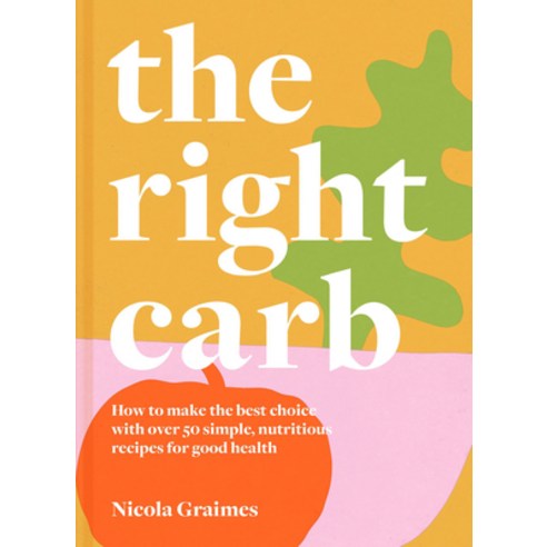 The Right Carb: How to Make the Best Choice with Over 50 Simple Nutritious Recipes for Good Health Hardcover, Pavilion Books