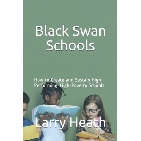 Black Swan Schools: How to Create and Sustain High-Performing High-Poverty Schools Paperback, Independently Published