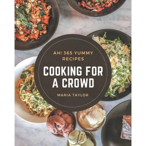 Ah! 365 Yummy Cooking for a Crowd Recipes: The Yummy Cooking for a Crowd Cookbook for All Things Swe... Paperback, Independently Published, English, 9798576299997