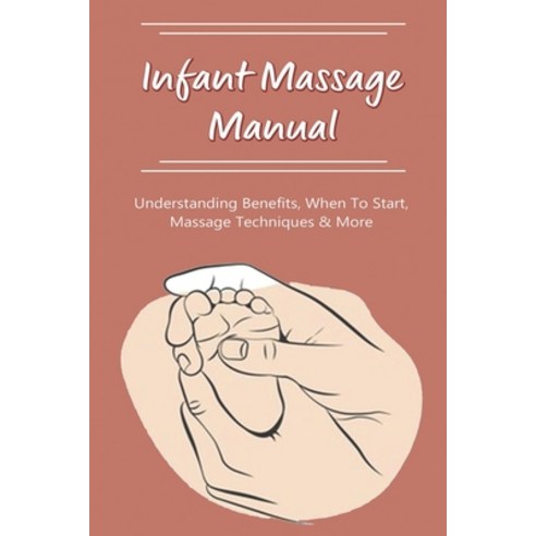 (영문도서) Infant Massage Manual: Understanding Benefits When to Start Massage Techniques & More: Baby... Paperback, Independently Published, English, 9798504217789