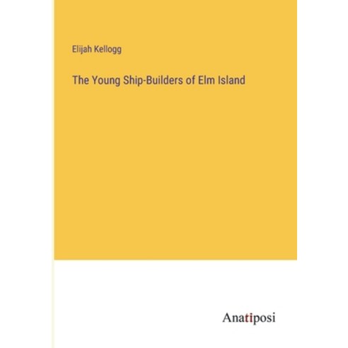 (영문도서) The Young Ship-Builders of Elm Island Paperback, Anatiposi Verlag, English, 9783382800147