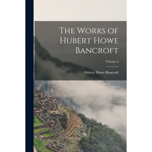 (영문도서) The Works of Hubert Howe Bancroft; Volume 5 Paperback, Legare Street Press, English, 9781018048703