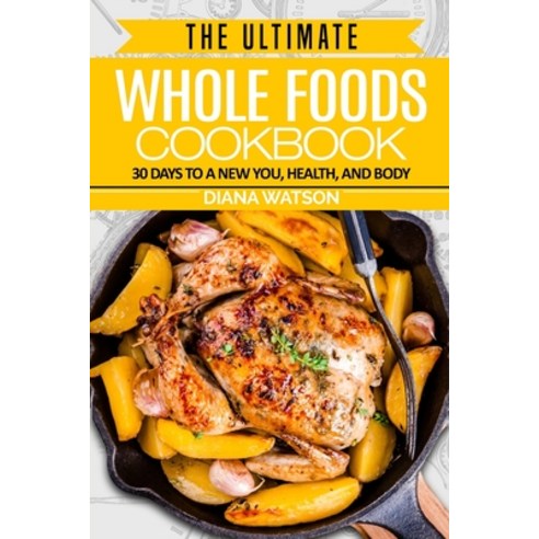 Whole Foods Diet: The Ultimate Whole Foods Cookbook - 30 Days to a New You Health and Body Paperback, Jw Choices