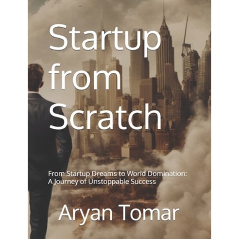 (영문도서) Startup from Scratch: From Startup Dreams to World Domination: A Journey of Unstoppable Success Paperback, Independently Published, English, 9798861332392