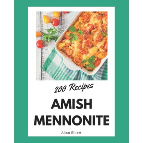 200 Amish Mennonite Recipes: The Best Amish Mennonite Cookbook that Delights Your Taste Buds Paperback, Independently Published