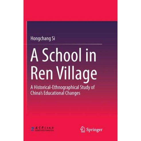 (영문도서) A School in Ren Village: A Historical-Ethnographical Study of China''s Educational Changes Paperback, Springer, English, 9789811339257