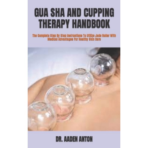 (영문도서) Gua Sha and Cupping Therapy Handbook: The Complete Step By Step ...