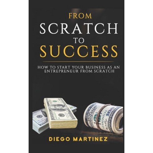 From Scratch to Success: How to start your Business as an entrepreneur from Scratch Paperback, Independently Published