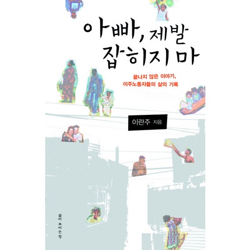 아빠 제발 잡히지마:끝나지 않은 이야기 이주노동자들의 삶의 기록, 삶이보이는창