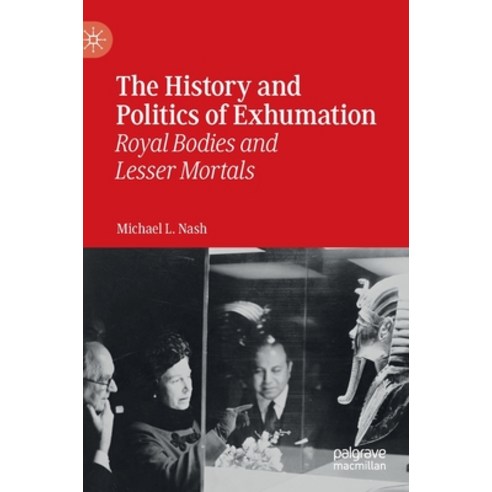 The History and Politics of Exhumation: Royal Bodies and Lesser Mortals Hardcover, Palgrave MacMillan