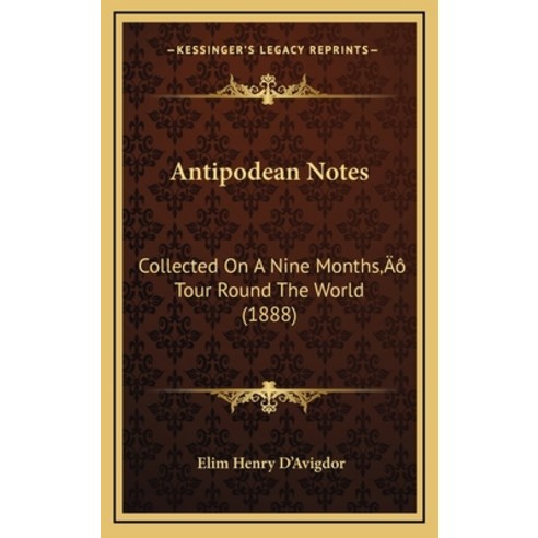 Antipodean Notes: Collected On A Nine Months'' Tour Round The World (1888) Hardcover, Kessinger Publishing