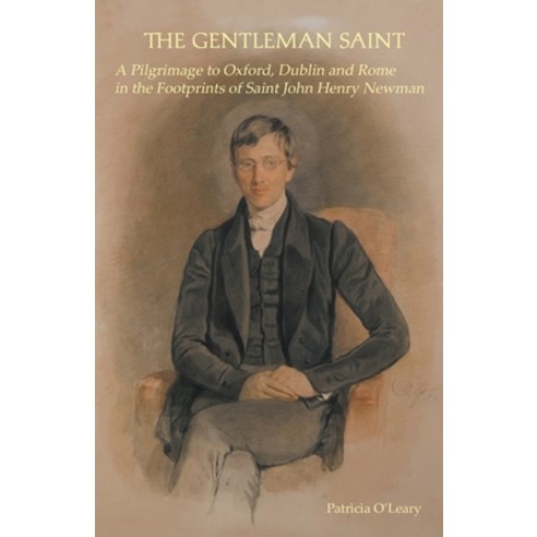The Gentleman Saint: A Pilgrimage to Oxford Rome and Dublin in the Footprints of St John Henry Newman Paperback, Gracewing