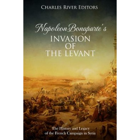 (영문도서) Napoleon Bonaparte''s Invasion of the Levant: The History and Legacy of the French Campaign in... Paperback, Createspace Independent Pub..., English, 9781718857049