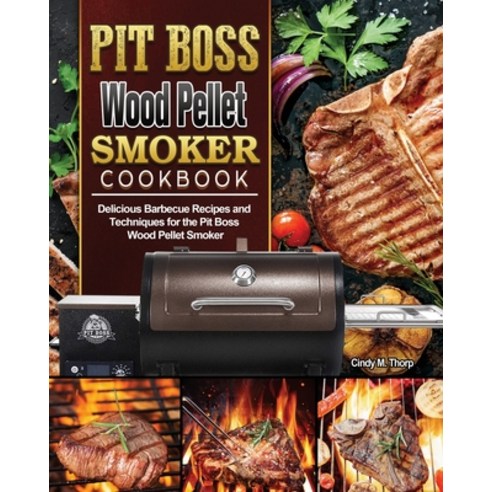 Pit Boss Wood Pellet Smoker Cookbook: Delicious Barbecue Recipes and Techniques for the Pit Boss Woo... Paperback, Cindy M. Thorp, English, 9781801668743