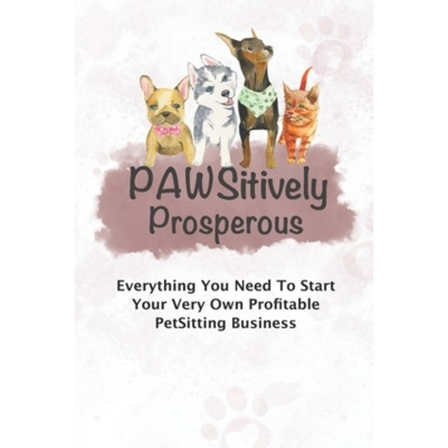(영문도서) Pawsitively Prosperous: Everything You Need To Start Your Very Own Profitable Petsitting Busi... Paperback, Independently Published, English, 9798710761700