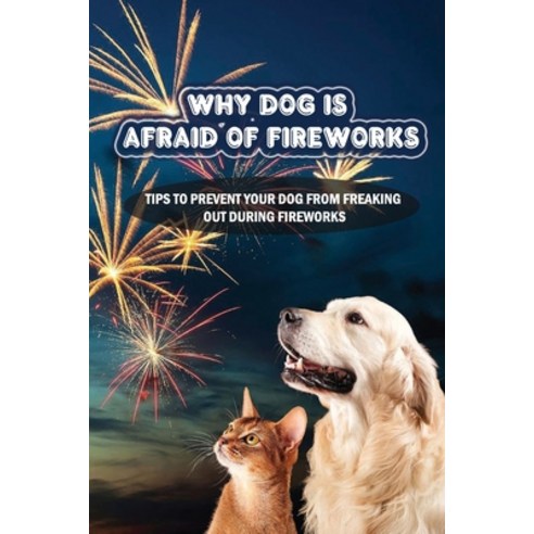 (영문도서) Why Dog Is Afraid Of Fireworks: Tips To Prevent Your Dog From Freaking Out During Fireworks: ... Paperback, Independently Published, English, 9798450245591