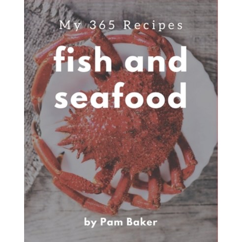 My 365 Fish And Seafood Recipes: A Fish And Seafood Cookbook You Will Love Paperback, Independently Published
