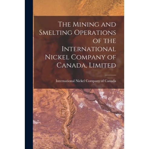 (영문도서) The Mining and Smelting Operations of the International Nickel ...