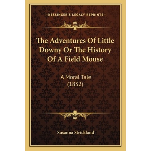 The Adventures Of Little Downy Or The History Of A Field Mouse: A Moral Tale (1832) Paperback, Kessinger Publishing