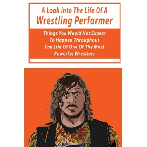 A Look Into The Life Of A Wrestling Performer: Things You Would Not Expect To Happen Throughout The ... Paperback, Independently Published, English, 9798701063950