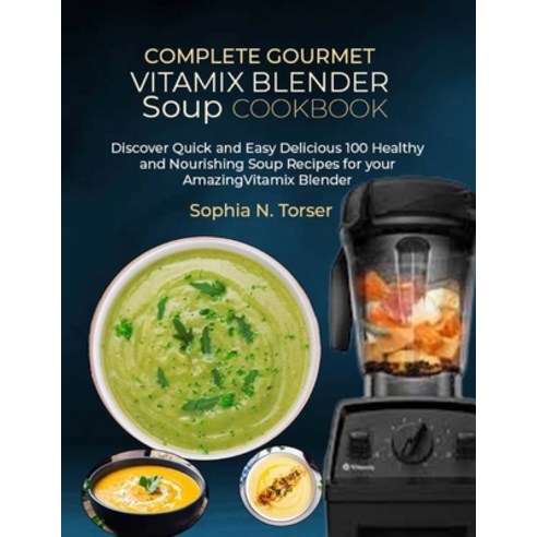 (영문도서) Complete Gourmet Vitamix Blender Soup Cookbook: Discover Quick and Easy Delicious 100 Healthy... Paperback, Independently Published, English, 9798880358052