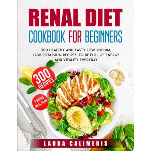 (영문도서) Renal Diet Cookbook for Beginners: 300 Healthy and Tasty Low Sodium Low Potassium Recipes t... Paperback, Laura Calimeris